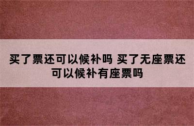 买了票还可以候补吗 买了无座票还可以候补有座票吗
